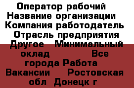 Оператор-рабочий › Название организации ­ Компания-работодатель › Отрасль предприятия ­ Другое › Минимальный оклад ­ 40 000 - Все города Работа » Вакансии   . Ростовская обл.,Донецк г.